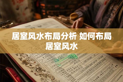 居室风水布局分析 如何布局居室风水
