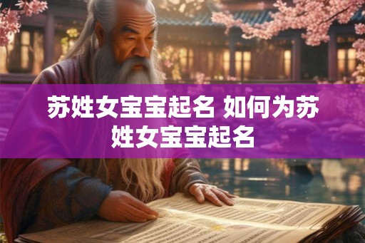 苏姓女宝宝起名 如何为苏姓女宝宝起名 苏姓女宝宝起名 如何为苏姓女宝宝起名