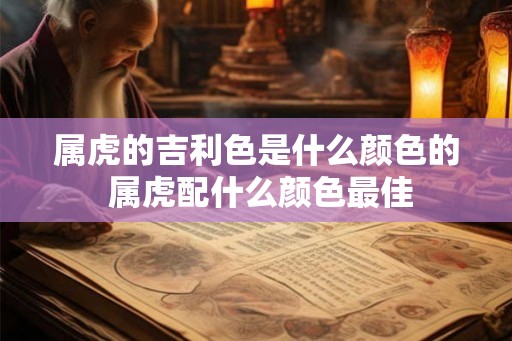 属虎的吉利色是什么颜色的 属虎配什么颜色最佳