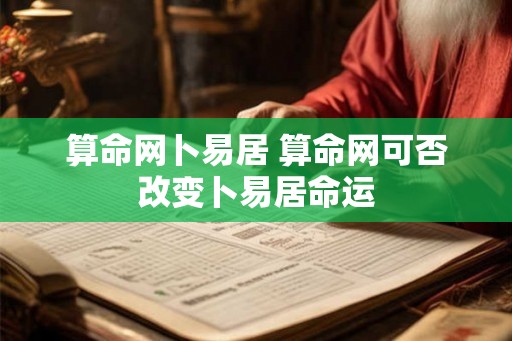 算命网卜易居 算命网可否改变卜易居命运