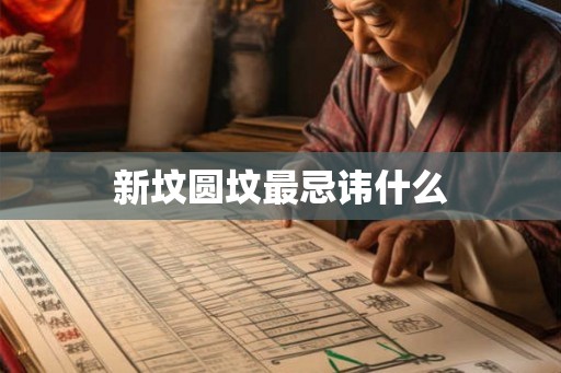 新坟圆坟最忌讳什么 新坟圆坟最忌讳什么