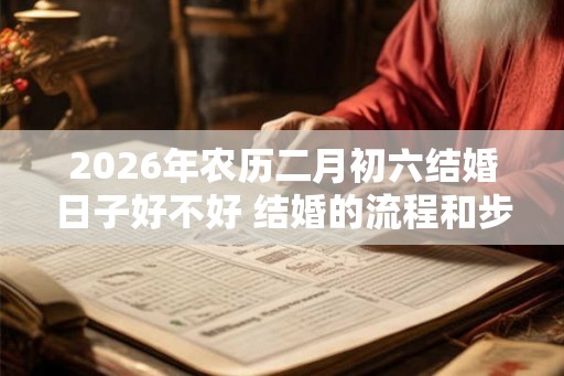 2026年农历二月初六结婚日子好不好 结婚的流程和步骤