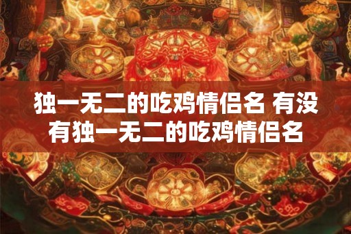 独一无二的吃鸡情侣名 有没有独一无二的吃鸡情侣名