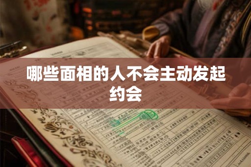 哪些面相的人不会主动发起约会