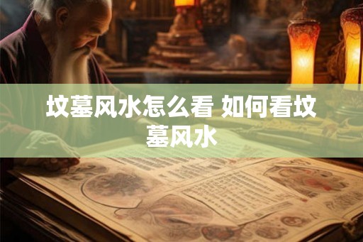坟墓风水怎么看 如何看坟墓风水
