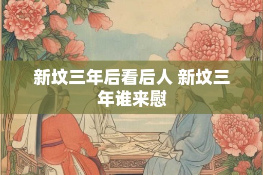 新坟三年后看后人 新坟三年谁来慰