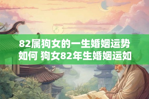 82属狗女的一生婚姻运势如何 狗女82年生婚姻运如何