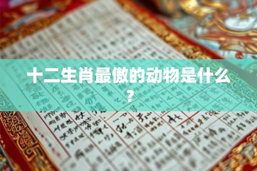 十二生肖最傲的动物是什么？