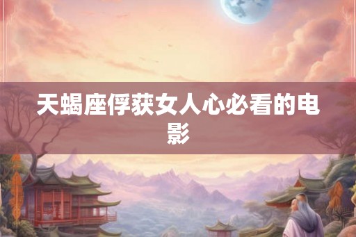 天蝎座俘获女人心必看的电影