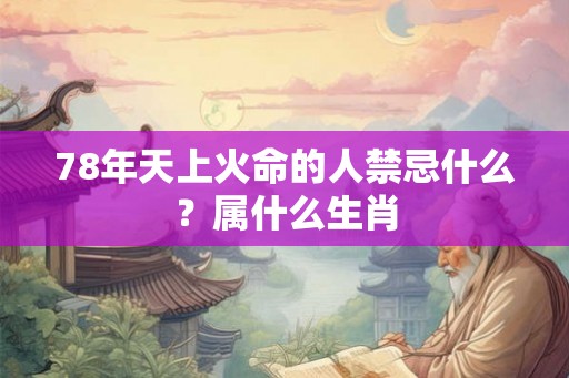78年天上火命的人禁忌什么？属什么生肖
