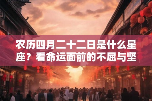 农历四月二十二日是什么星座？看命运面前的不屈与坚持