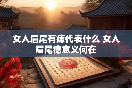 女人眉尾有痣代表什么 女人眉尾痣意义何在
