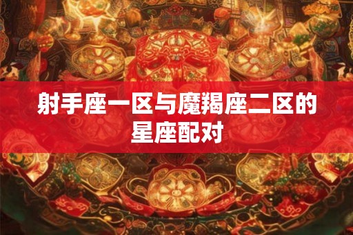 射手座一区与魔羯座二区的星座配对
