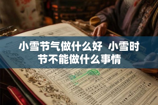 小雪节气做什么好  小雪时节不能做什么事情