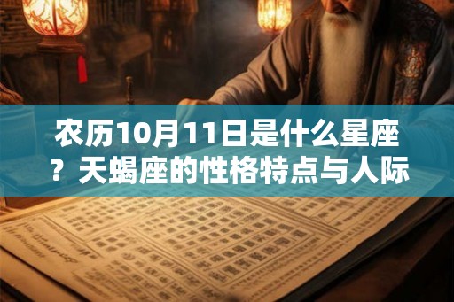 农历10月11日是什么星座?天蝎座的性格特点与人际关系解析 农历10月11日是什么星座?天蝎座的性格特点与人际关系解析