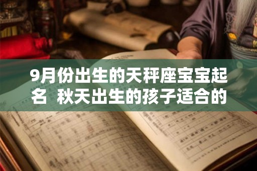 9月份出生的天秤座宝宝起名  秋天出生的孩子适合的名字