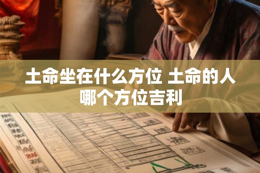 土命坐在什么方位 土命的人哪个方位吉利 土命坐在什么方位 土命的人哪个方位吉利