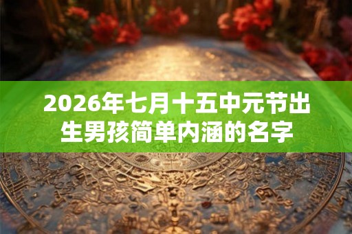 2026年七月十五中元节出生男孩简单内涵的名字