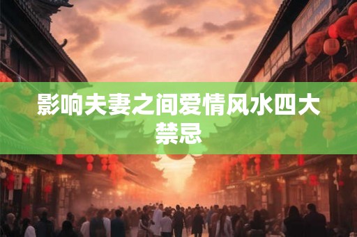 影响夫妻之间爱情风水四大禁忌
