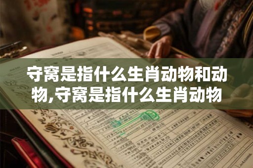 守窝是指什么生肖动物和动物,守窝是指什么生肖动物和动物图片
