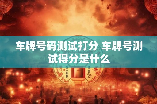 车牌号码测试打分 车牌号测试得分是什么