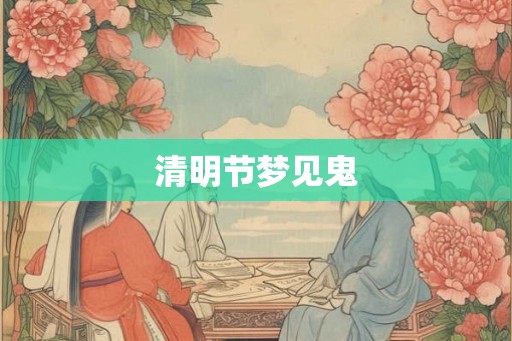 清明节梦见鬼 清明节梦见鬼