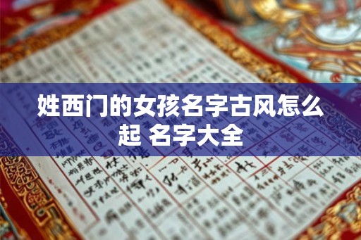 姓西门的女孩名字古风怎么起 名字大全