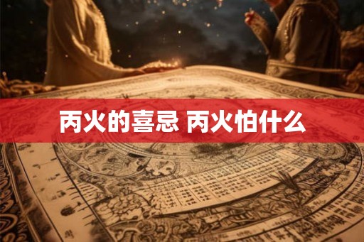 丙火的喜忌 丙火怕什么
