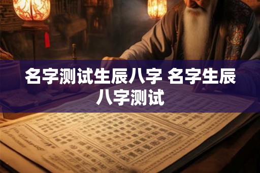 名字测试生辰八字 名字生辰八字测试
