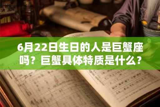 6月22日生日的人是巨蟹座吗?巨蟹具体特质是什么? 6月22日生日的人是巨蟹座吗?巨蟹具体特质是什么?