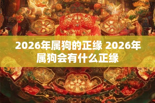 2026年属狗的正缘 2026年属狗会有什么正缘