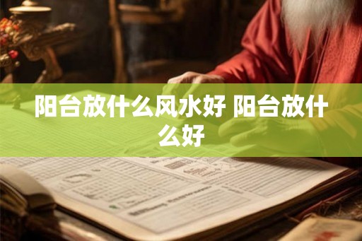 阳台放什么风水好 阳台放什么好