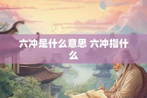 六冲是什么意思 六冲指什么
