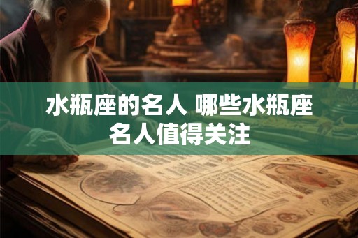 水瓶座的名人 哪些水瓶座名人值得关注