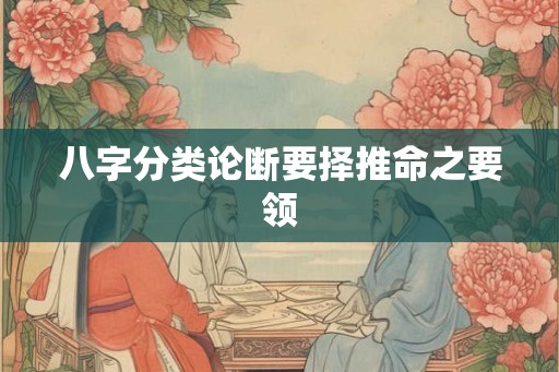 八字分类论断要择推命之要领 八字分类论断要择推命之要领