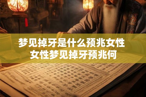 梦见掉牙是什么预兆女性 女性梦见掉牙预兆何 梦见掉牙是什么预兆女性 女性梦见掉牙预兆何