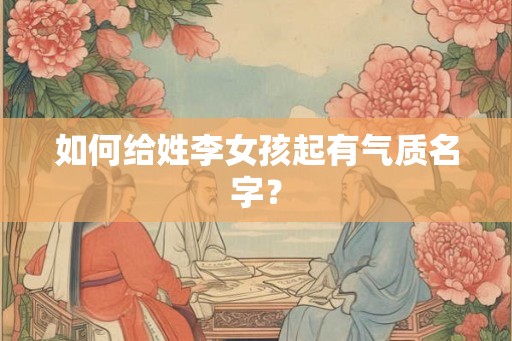 如何给姓李女孩起有气质名字？