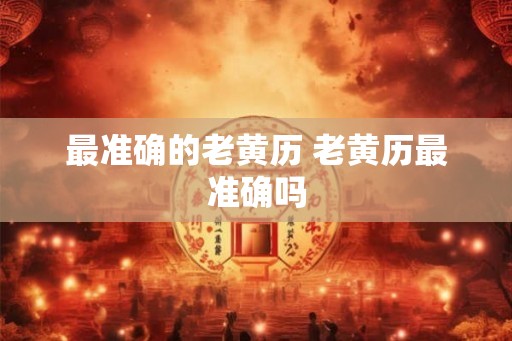 最准确的老黄历 老黄历最准确吗
