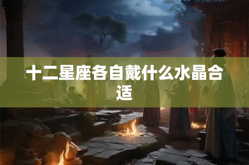 十二星座各自戴什么水晶合适