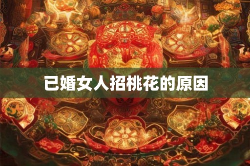 已婚女人招桃花的原因