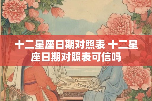 十二星座日期对照表 十二星座日期对照表可信吗