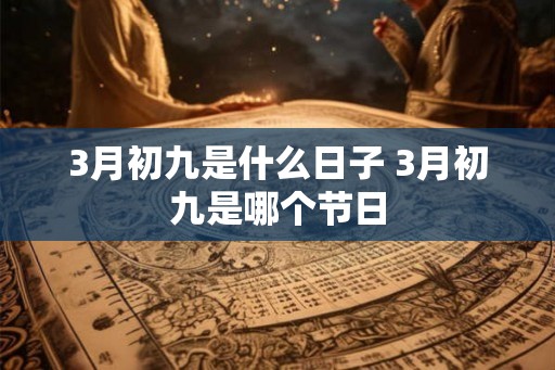 3月初九是什么日子 3月初九是哪个节日