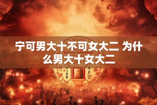 宁可男大十不可女大二 为什么男大十女大二
