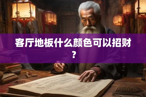 客厅地板什么颜色可以招财？