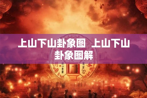 上山下山卦象图  上山下山卦象图解