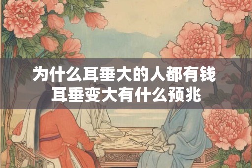 为什么耳垂大的人都有钱 耳垂变大有什么预兆