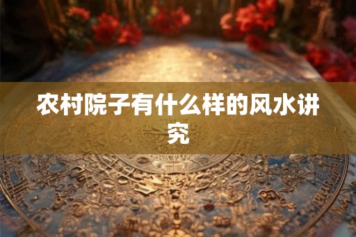 农村院子有什么样的风水讲究