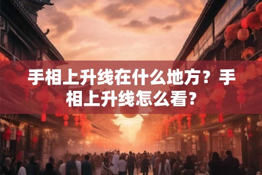 手相上升线在什么地方？手相上升线怎么看？