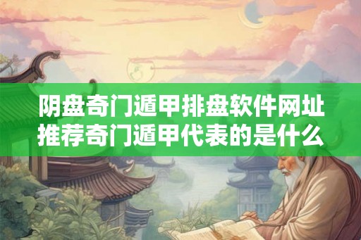 阴盘奇门遁甲排盘软件网址推荐奇门遁甲代表的是什么？