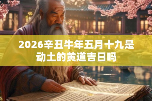 2026辛丑牛年五月十九是动土的黄道吉日吗